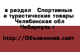  в раздел : Спортивные и туристические товары . Челябинская обл.,Чебаркуль г.